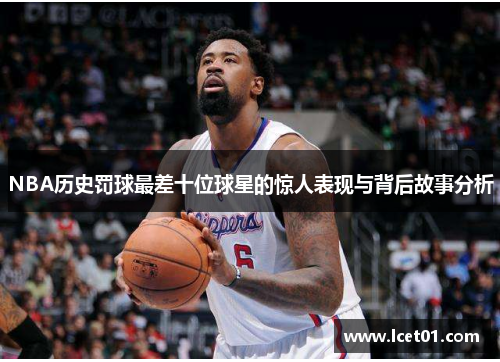 NBA历史罚球最差十位球星的惊人表现与背后故事分析